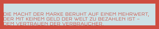 DIE MACHT DER MARKE BERUHT AUF EINEM MEHRWERT, DER MIT KEINEM GELD DER WELT ZU BEZAHLEN IST – DEM VERTRAUEN DER VERBRAUCHER.